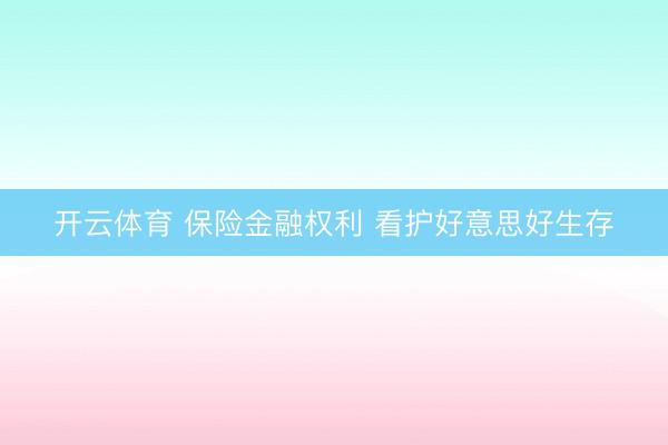 开云体育 保险金融权利 看护好意思好生存