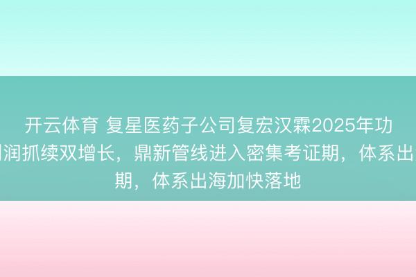 开云体育 复星医药子公司复宏汉霖2025年功绩：营收利润抓续双增长，鼎新管线进入密集考证期，体系出海加快落地