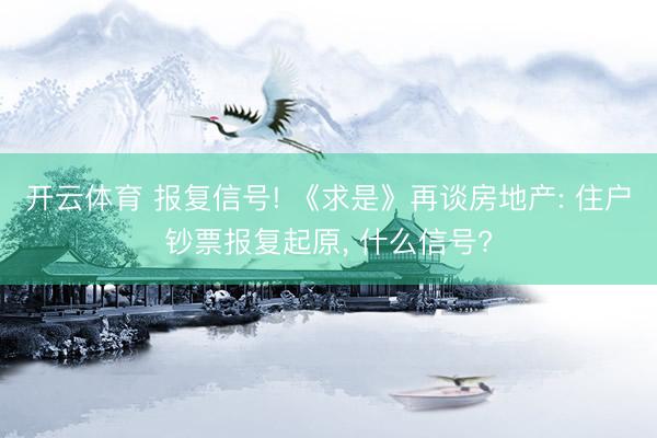 开云体育 报复信号! 《求是》再谈房地产: 住户钞票报复起原, 什么信号?