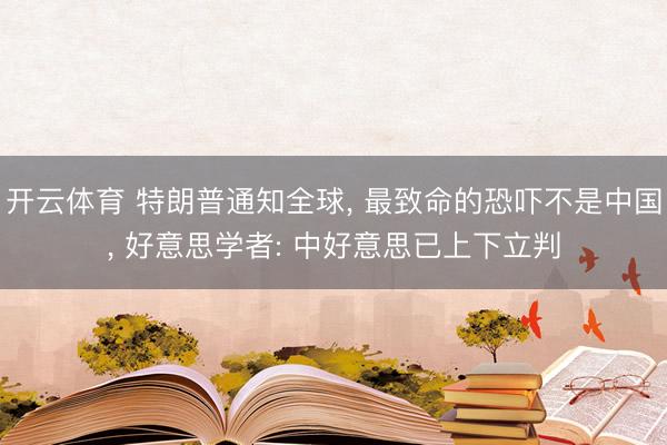 开云体育 特朗普通知全球, 最致命的恐吓不是中国, 好意思学者: 中好意思已上下立判
