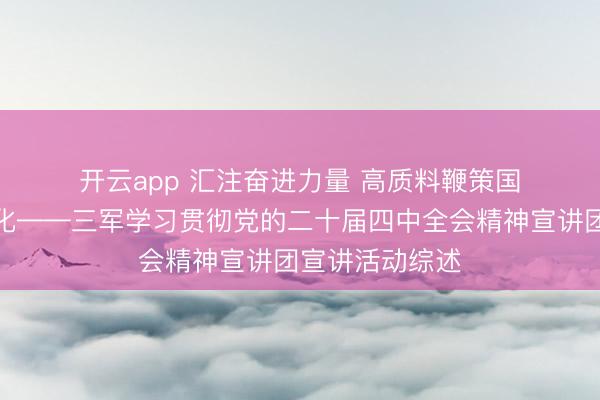 开云app 汇注奋进力量 高质料鞭策国防和队伍当代化——三军学习贯彻党的二十届四中全会精神宣讲团宣讲活动综述