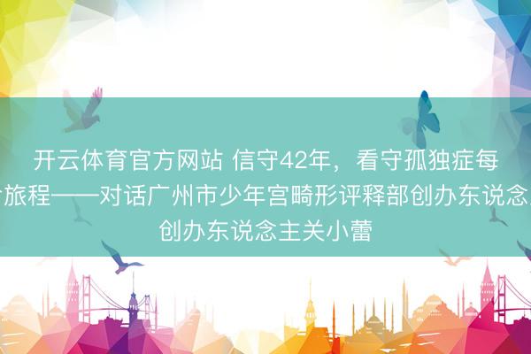 开云体育官方网站 信守42年，看守孤独症每一段人命旅程——对话广州市少年宫畸形评释部创办东说念主关小蕾