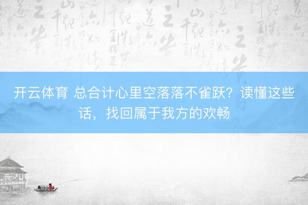 开云体育 总合计心里空落落不雀跃？读懂这些话，找回属于我方的欢畅
