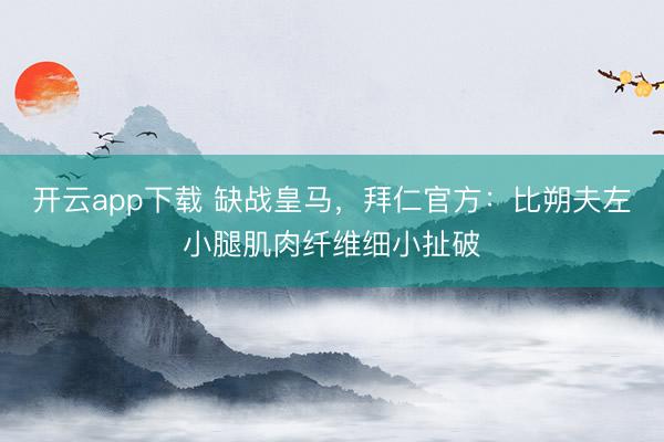 开云app下载 缺战皇马，拜仁官方：比朔夫左小腿肌肉纤维细小扯破