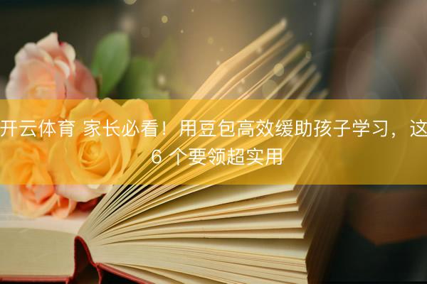 开云体育 家长必看！用豆包高效缓助孩子学习，这 6 个要领超实用