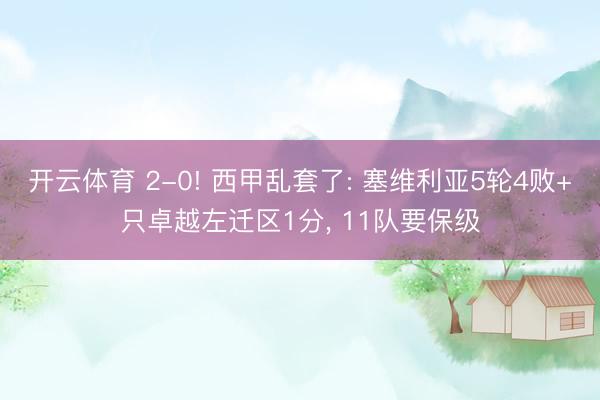 开云体育 2-0! 西甲乱套了: 塞维利亚5轮4败+只卓越左迁区1分, 11队要保级