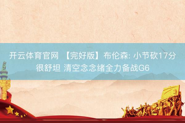 开云体育官网 【完好版】布伦森: 小节砍17分很舒坦 清空念念绪全力备战G6