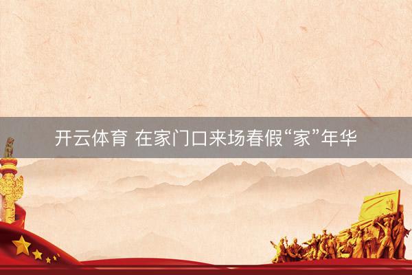 开云体育 在家门口来场春假“家”年华