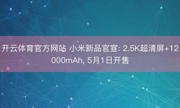 开云体育官方网站 小米新品官宣: 2.5K超清屏+12000mAh, 5月1日开售
