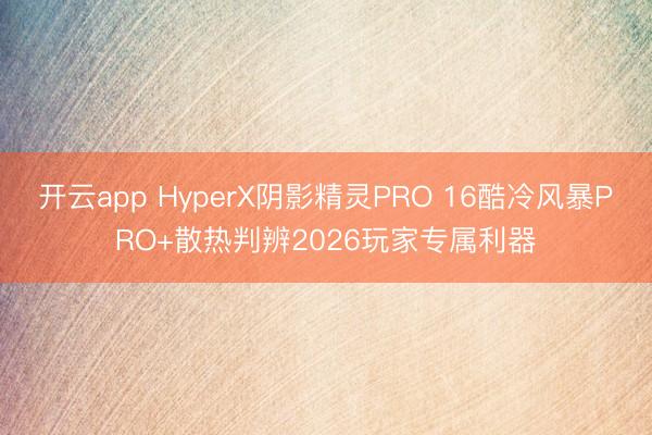 开云app HyperX阴影精灵PRO 16酷冷风暴PRO+散热判辨2026玩家专属利器