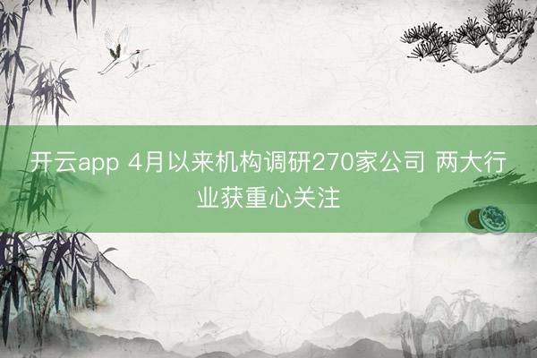 开云app 4月以来机构调研270家公司 两大行业获重心关注
